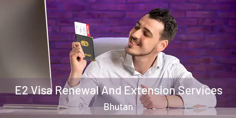  E2 Visa Renewal And Extension Services Bhutan