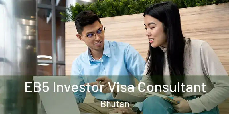  EB5 Investor Visa Consultant Bhutan