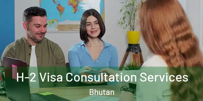  H-2 Visa Consultation Services Bhutan